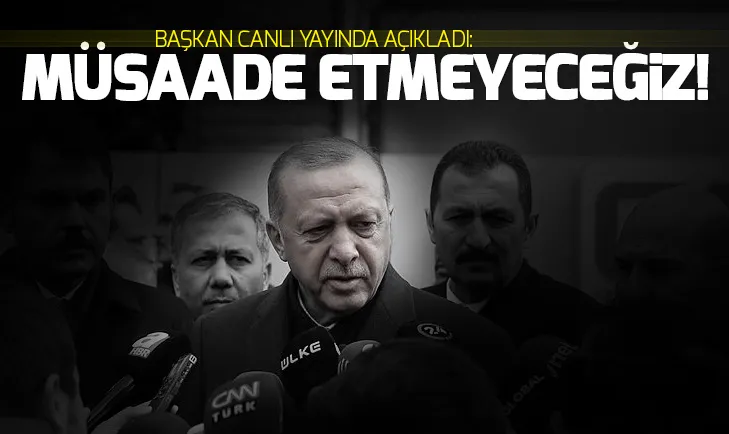 Son dakika Erdoğan açık ve net söylüyorum: Müsaade etmeyeceğiz!