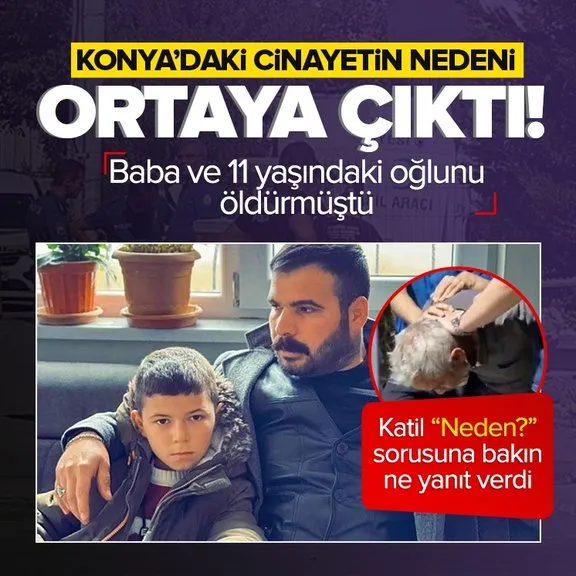 Konya’daki cinayetin nedeni ortaya çıktı! Baba ve 11 yaşındaki oğlunu öldürmüştü