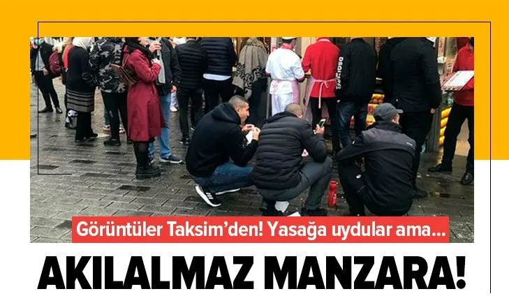 Taksim'de akılalmaz manzara! Yasağa uydular ama...