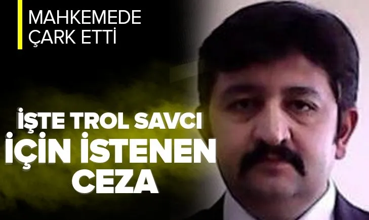 İşte trol savcı Özcan Muhammed Gündüz için istenen ceza