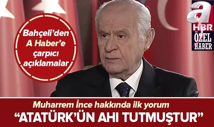 Son dakika: Bahçeli A Haber’e konuştu! Flaş Muharrem İnce açıklaması: Atatürk’ün ahı tutmuştur