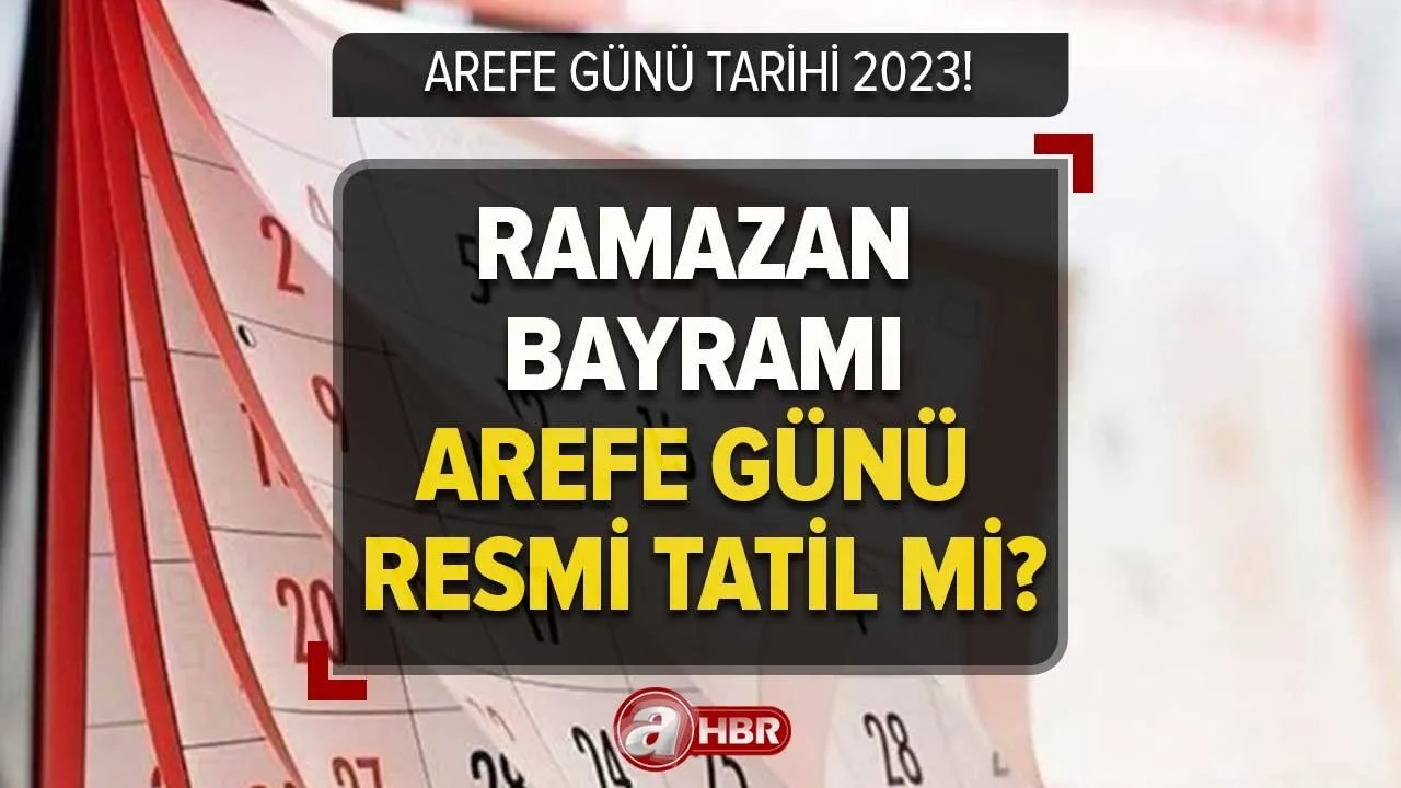 Arefe günü ne zaman 2023? Ramazan Bayramı Arefe günü resmi tatil mi, yarım gün mü?
