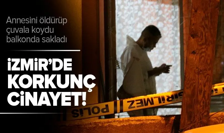İzmir'de korkunç cinayet! Annesini öldürüp çuvala koyup balkonda sakladı