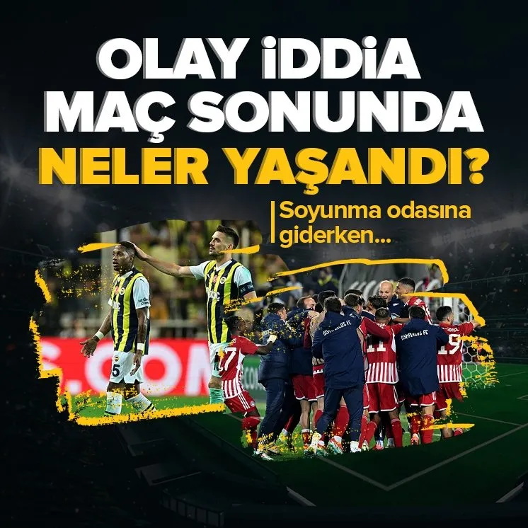 İşte Fenerbahçe Olympiakos maçının ardından yaşananlar
