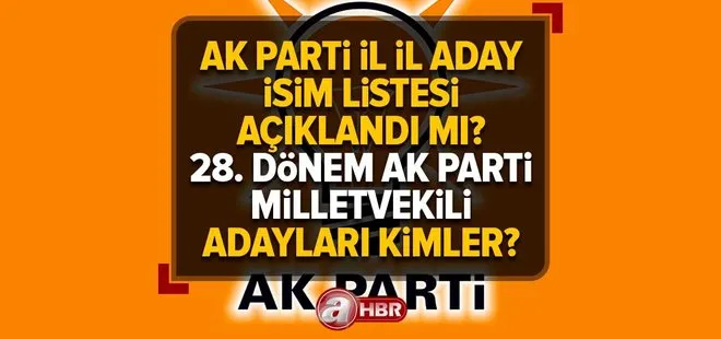 AK Parti milletvekilli adayları ne zaman açıklanacak? 28. Dönem AK Parti il il milletvekili aday listesinde kimler var? İstanbul, Ankara...