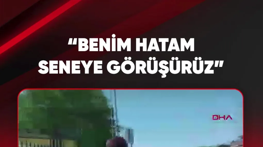 "BENİM HATAM SENEYE GÖRÜŞÜRÜZ"