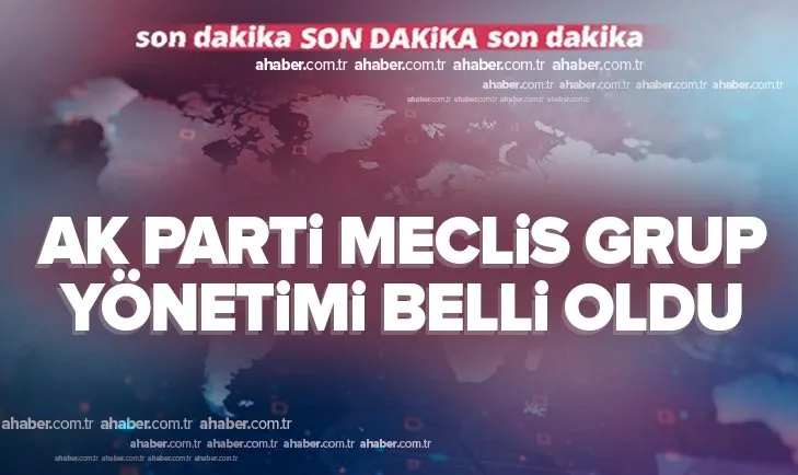 Son dakika: AK Parti Meclis Grup Yönetimi belli oldu
