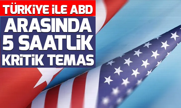 Türkiye ile ABD arasında 5 saatlik kritik temas