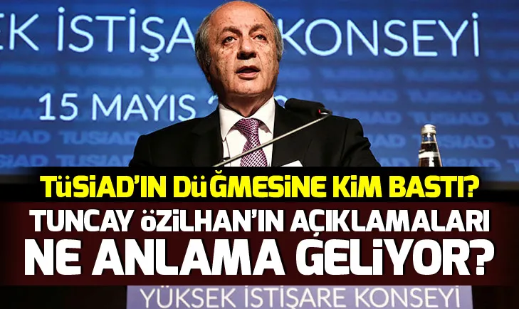 TÜSİADın düğmesine kim bastı? Tuncay Özilhanın açıklamaları ne anlama geliyor?