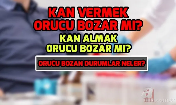 Kan vermek orucu bozar mı? Kan almak orucu bozar mı? Orucu bozan durumlar neler?