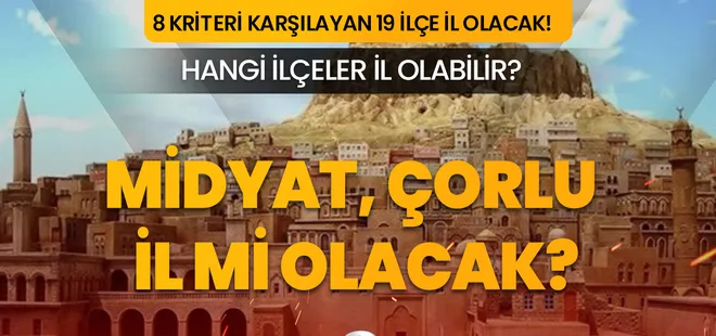 Midyat il mi oluyor? Çorlu ne zaman il olacak? Türkiye’nin il sayısı 100’e çıkacak mı?