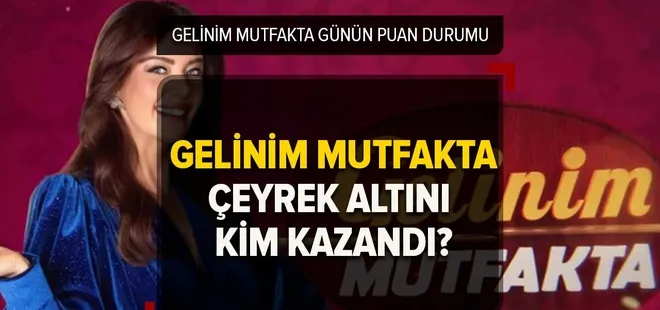 Gelinim Mutfakta kim birinci oldu, çeyrek altını kim kazandı? 17 Mart Gelinim Mutfakta puan durumu!