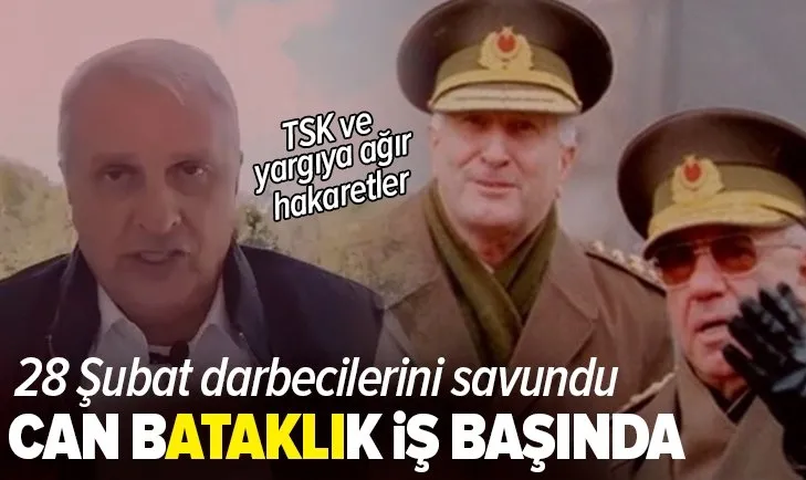 Can Ataklı 28 Şubat darbecilerini savunmaya kalktı! TSK ve yargıya hakaretler!