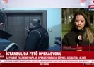 İstanbul’da FETÖ operasyonu