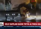Sele kapılan kadın TIRın altında kaldı