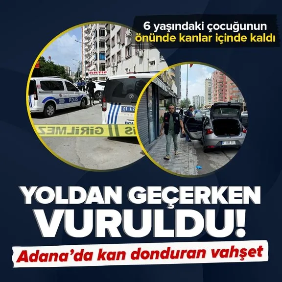 Adana’da kan donduran vahşet! 6 yaşındaki oğluyla yoldan geçerken ensesinden vuruldu