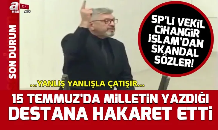 SP Milletvekili Cihangir İslam’dan skandal sözler: 15 Temmuz’da milletin yazdığı destana hakaret etti