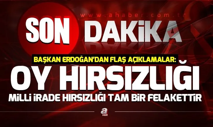 Son dakika: Başkan Erdoğan: Oy hırsızlığı, milli irade hırsızlığı tam bir felakettir!