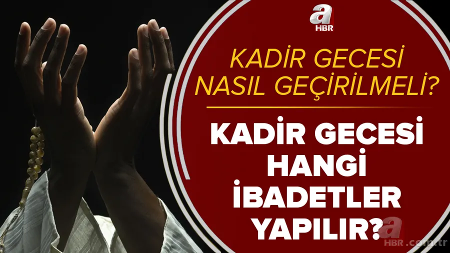 Kadir Gecesi ibadetleri neler? Hangi ibadetler yapılır? Kadir Gecesi'ni nasıl geçirmeliyiz? Yapılması gereken ibadetler... 1