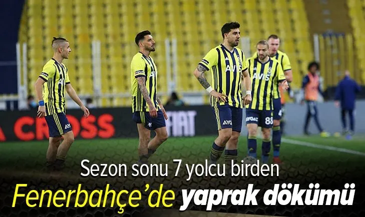 Fenerbahçe'de 7 yolcu! Sezon sonunda yaprak dökümü olacak