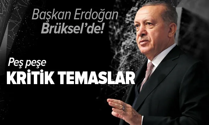 Son dakika: Başkan Recep Tayyip Erdoğan'dan Brüksel'de peş peşe kritik temaslar