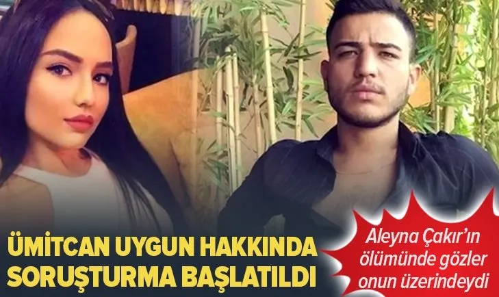 Aleyna Çakır’ın ölümünde şüpheli durumundaki Ümitcan Uygun hakkında soruşturma başlatıldı