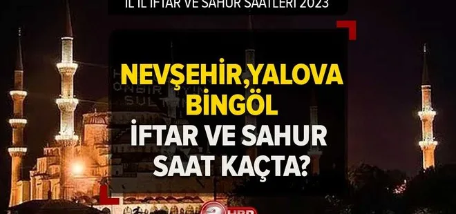 2023 Ramazan İmsakiyesi iftar ve sahur saatleri! Nevşehir, Yalova, Bingöl'de iftar ve sahur saat kaçta?