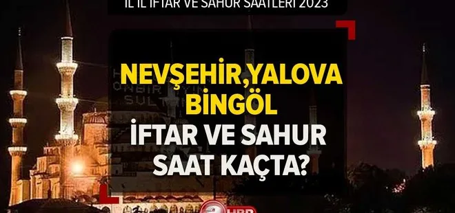 2023 Ramazan İmsakiyesi iftar ve sahur saatleri! Nevşehir, Yalova, Bingöl’de iftar ve sahur saat kaçta?