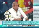 Sivasspor lehine verilen penaltı kararı doğru mu? Erman Toroğlu açıkladı
