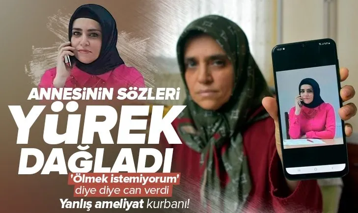 Yanlış ameliyat kurbanı Çiğdem Sakman’ın annesinin sözleri yürek dağladı: Kızım ’ölmek istemiyorum’ diye diye can verdi