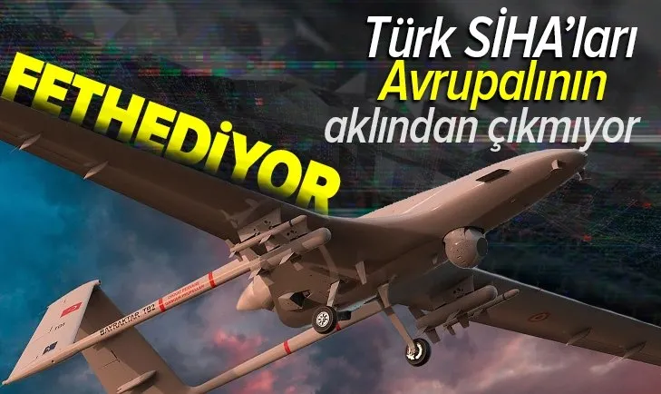 Türk SİHA’ları Avrupalının aklından çıkmıyor! Dünyayı fethediyor