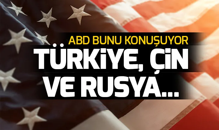 ABD bunu konuşuyor: Türkiye, Rusya ve Çin...