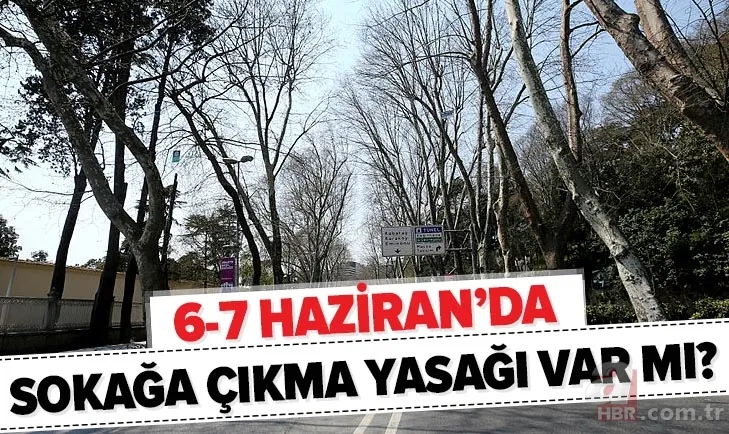 Son dakika: Sokağa çıkma yasağı iptal mi edildi? 6-7 Haziran bu hafta sonu sokağa çıkma yasağı kaldırıldı mı? 1