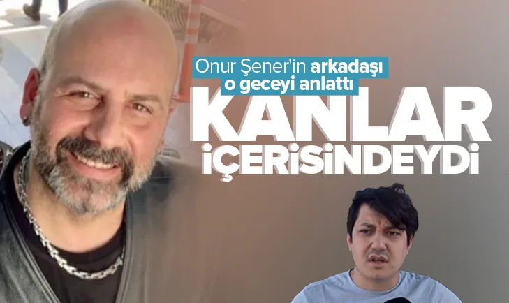Onur Şener’in arkadaşı o geceyi anlattı