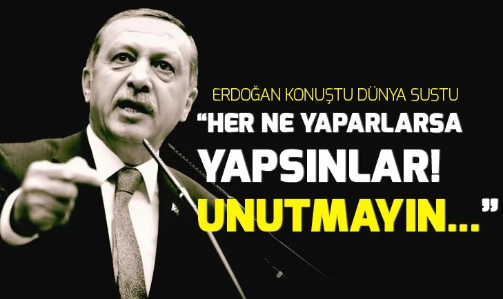 Erdoğan konuştu dünya sustu!