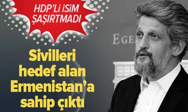 HDP'li Garo Paylan, Ermenistan'ın sivilleri hedef alan saldırılarına sahip çıktı