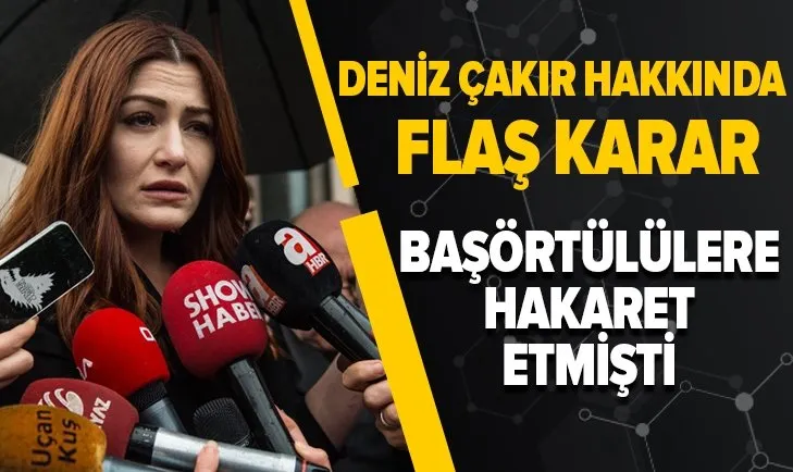 Başörtülü kadınlara hakaretten yargılanan Deniz Çakır hakkında flaş karar