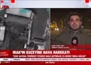 Irak’ın kuzeyine hava harekatı!