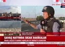 Savaş hattında sıcak dakikalar