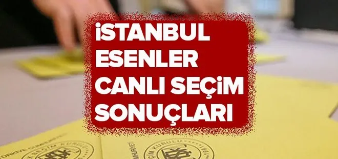 23 Haziran Esenler seçim sonuçları! 2019 İstanbul seçim sonuçları Esenler oy oranları!