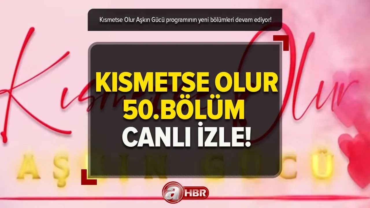 Kısmetse Olur yeni bölüm yayınlandı mı, saat kaçta, hangi kanalda? Kısmetse Olur Aşkın Gücü 50.BÖLÜM İZLE!