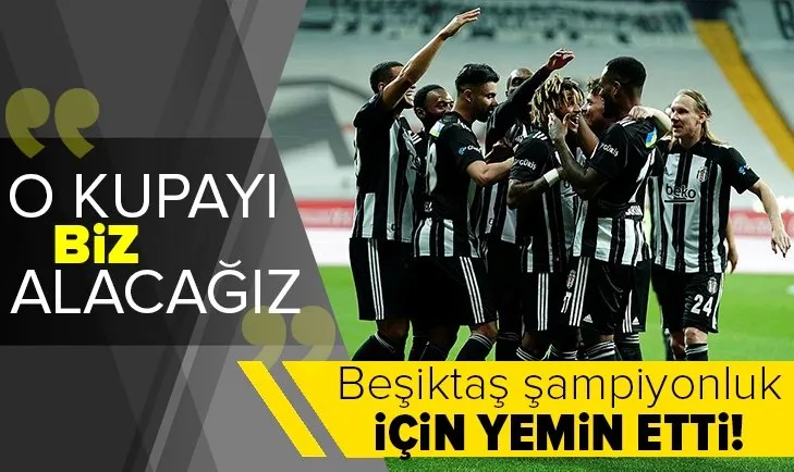 Beşiktaş şampiyonluk için yemin etti! O kupayı biz kaldıracağız
