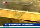 Altın almalı mı satmalı mı?
