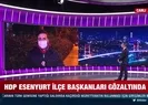 HDP Esenyurt İlçe Başkanları gözaltında!
