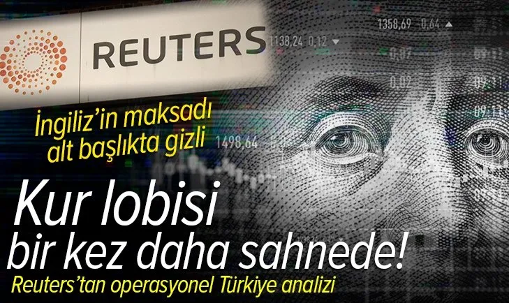 Reuters Türkiye’nin sinir uçlarıyla oynamak için harekete geçti! Kur lobisi bir kez daha sahnede