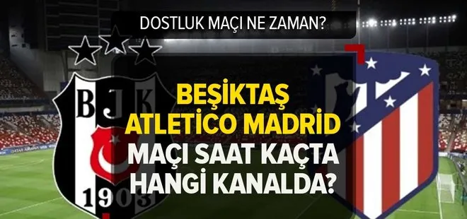 Beşiktaş Atletico Madrid maçı ne zaman? BJK-Atletico Madrid dostluk maçı saat kaçta, hangi kanalda? Muhtemel ilk 11’ler