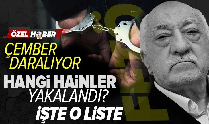 Dünden bugüne hangi FETÖ’cüler yakalandı! Firariler için çember daralıyor
