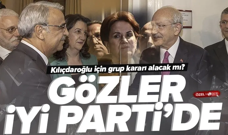 İYİ Parti Kılıçdaroğlu için grup kararı alacak mı?