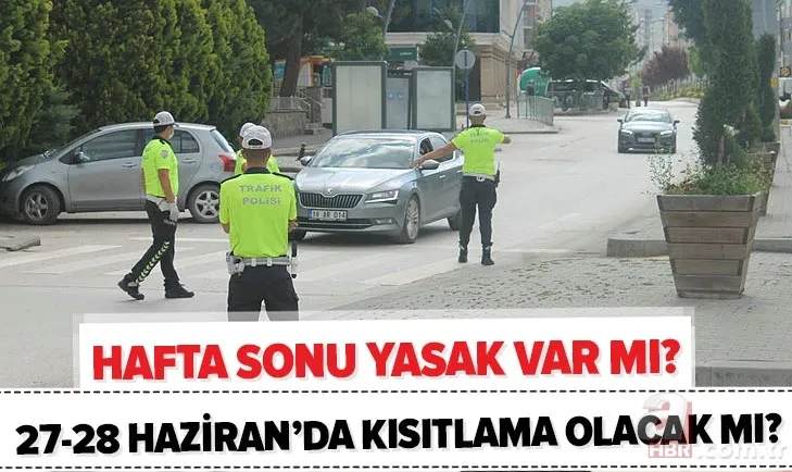 Son dakika: Hafta sonu yasak var mı? 27-28 Haziran'da sokağa çıkma yasağı ne zaman, saat kaçta olacak? 1