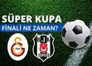 Süper Kupa final maçı ne zaman, hangi tarihte? Galatasaray Beşiktaş maç tarihi belli oldu mu, nerede oynanacak? width=